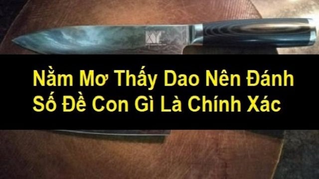 Mơ thấy dao đánh con gì là chính xác
