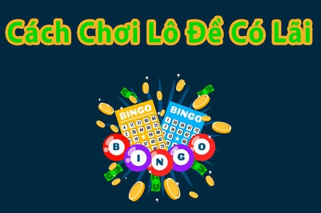 Mách bạn cách chơi lô đề có lãi của dân chơi chuyên nghiệp
