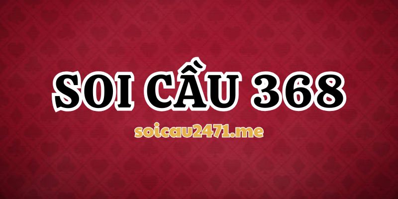 Kinh Nghiệm Áp Dụng Soi Cầu 368 Tối Ưu Nhất