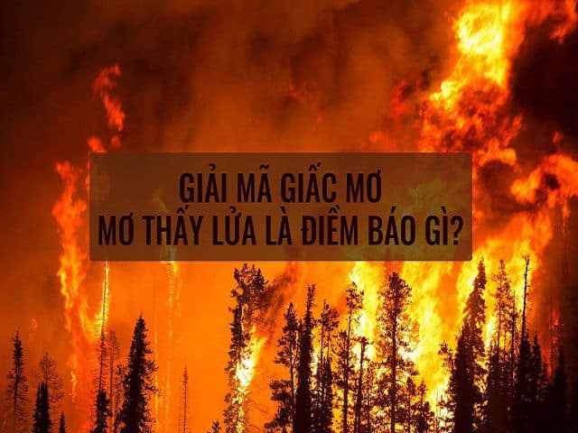 Nằm mơ thấy lửa đánh số mấy? Giải mã giấc mơ thấy dập lửa